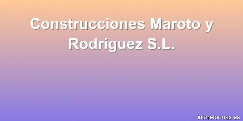 Construcciones Maroto y Rodríguez S.L.