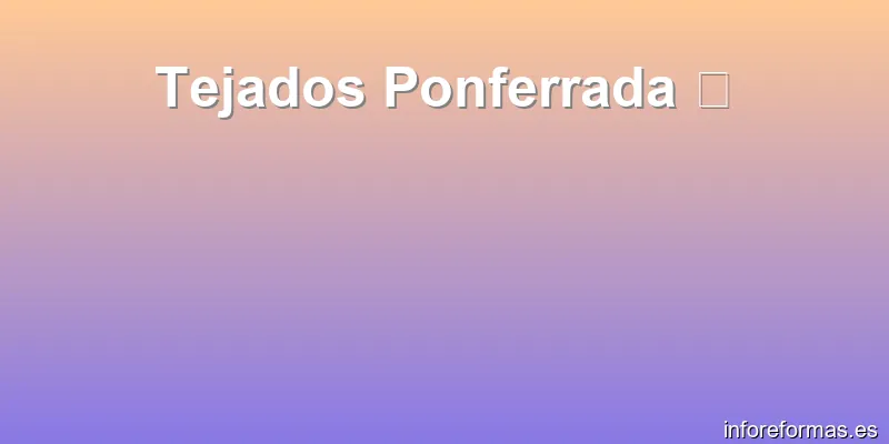Tejados Ponferrada 🏠