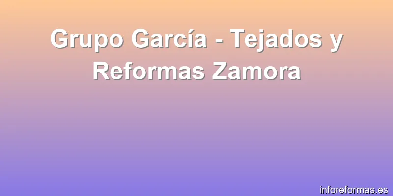 Grupo García - Tejados y Reformas Zamora