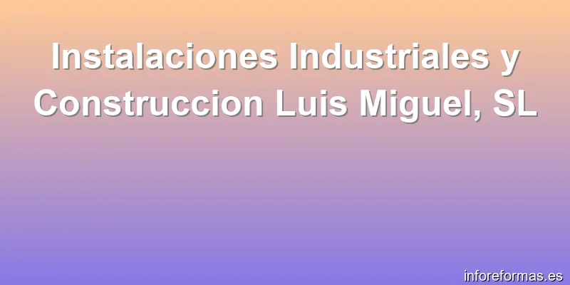 Instalaciones Industriales y Construccion Luis Miguel, SL