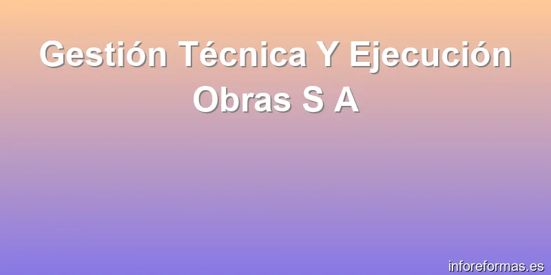 Gestión Técnica Y Ejecución Obras S A