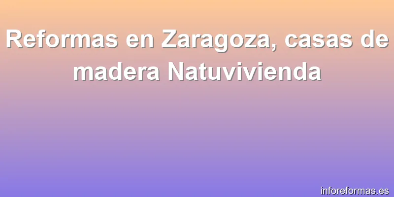 Reformas en Zaragoza, casas de madera Natuvivienda