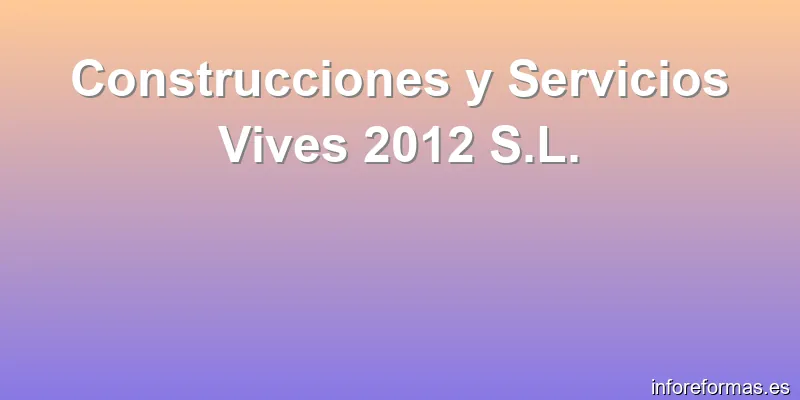 Construcciones y Servicios Vives 2012 S.L.