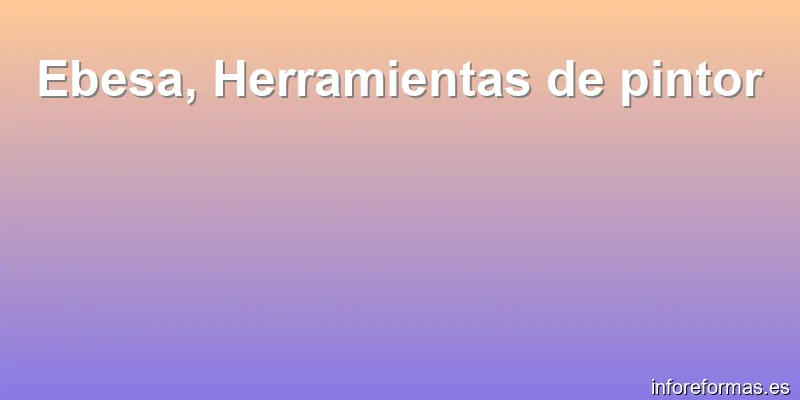 Ebesa, Herramientas de pintor