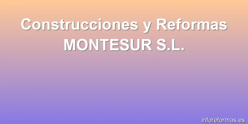 Construcciones y Reformas MONTESUR S.L.