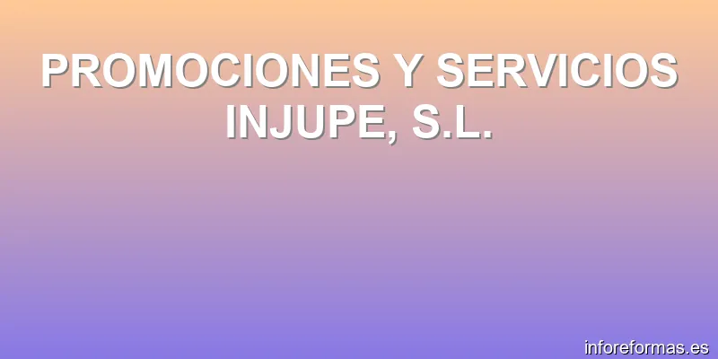 PROMOCIONES Y SERVICIOS INJUPE, S.L.