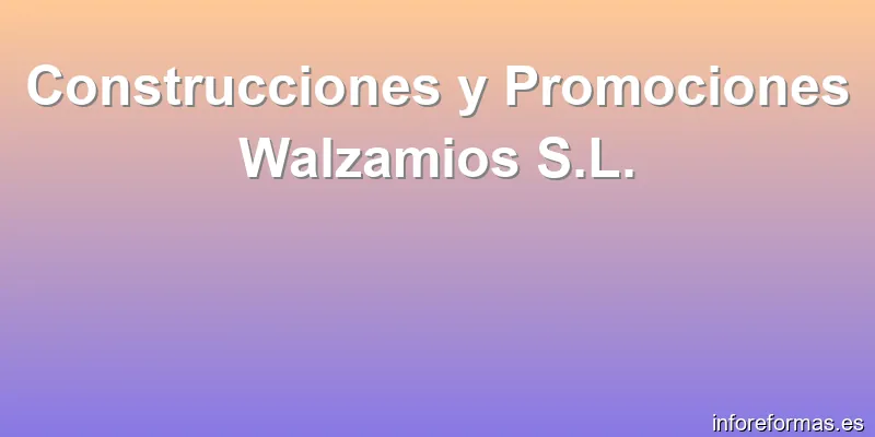 Construcciones y Promociones Walzamios S.L.