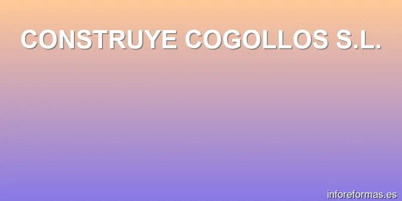 CONSTRUYE COGOLLOS S.L.