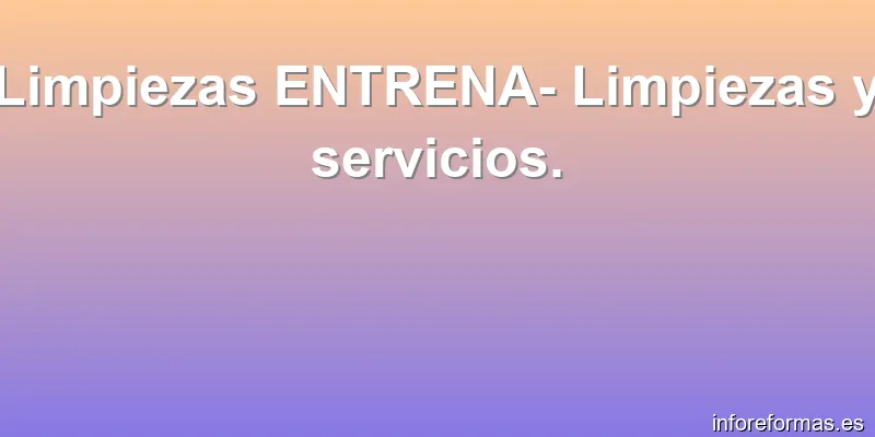 Limpiezas ENTRENA- Limpiezas y servicios.