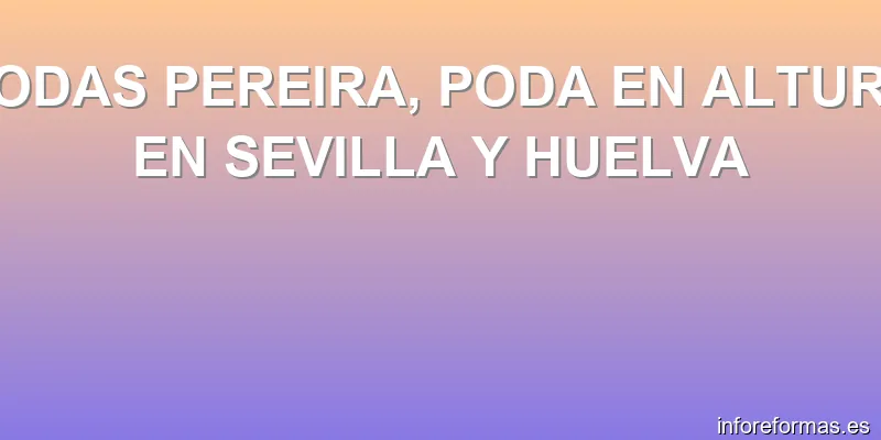 PODAS PEREIRA, PODA EN ALTURA EN SEVILLA Y HUELVA