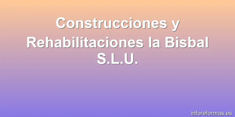 Construcciones y Rehabilitaciones la Bisbal S.L.U.