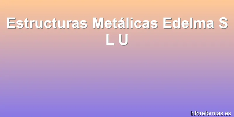 Estructuras Metálicas Edelma S L U