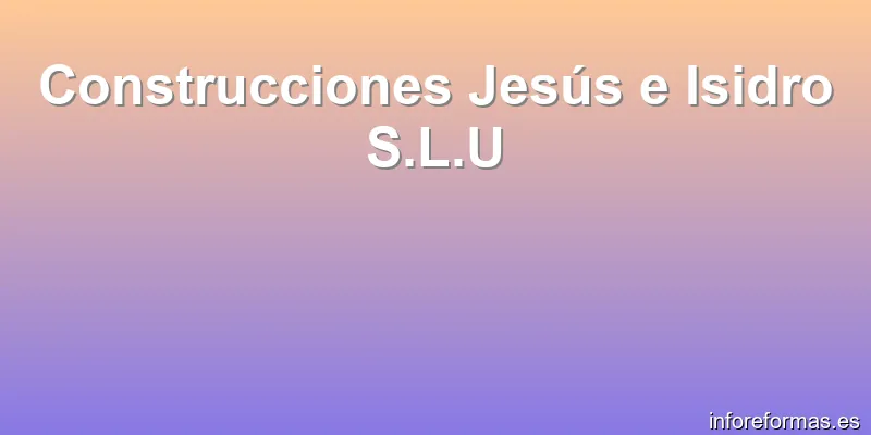 Construcciones Jesús e Isidro S.L.U