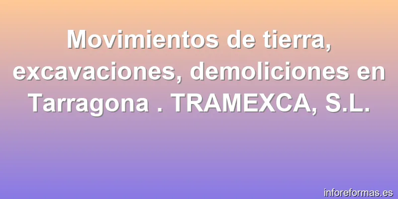 Movimientos de tierra, excavaciones, demoliciones en Tarragona . TRAMEXCA, S.L.