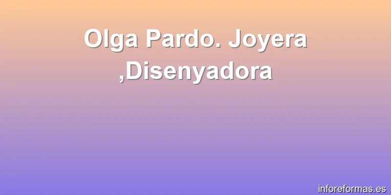 Olga Pardo. Joyera ,Disenyadora