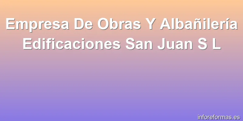 Empresa De Obras Y Albañilería Edificaciones San Juan S L