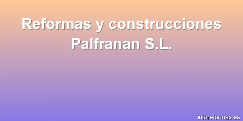 Reformas y construcciones Palfranan S.L.