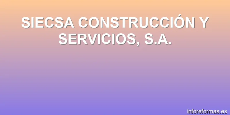 SIECSA CONSTRUCCIÓN Y SERVICIOS, S.A.