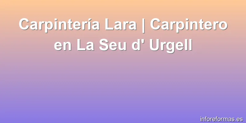Carpintería Lara | Carpintero en La Seu d' Urgell