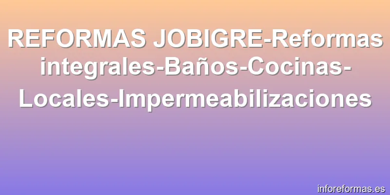 REFORMAS JOBIGRE-Reformas integrales-Baños-Cocinas-Locales-Impermeabilizaciones