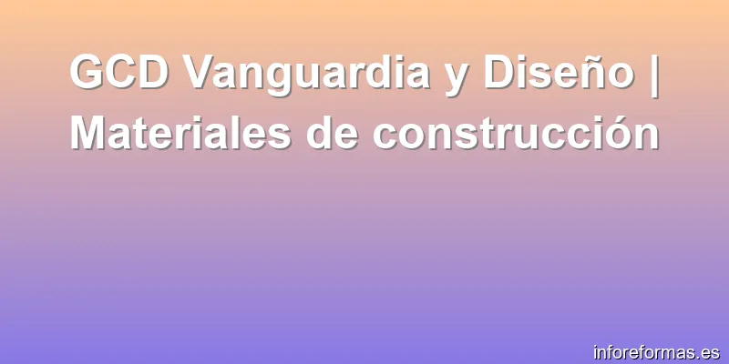GCD Vanguardia y Diseño | Materiales de construcción