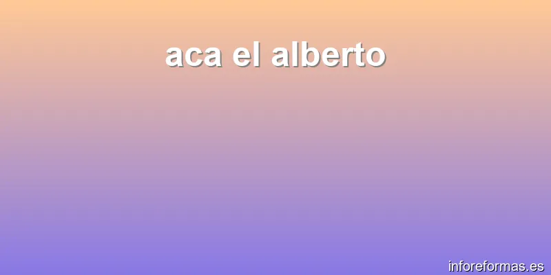 aca el alberto