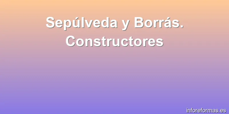 Sepúlveda y Borrás. Constructores