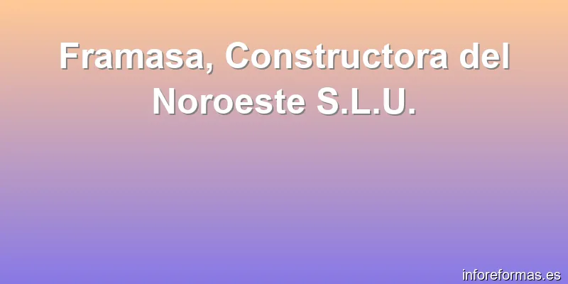 Framasa, Constructora del Noroeste S.L.U.