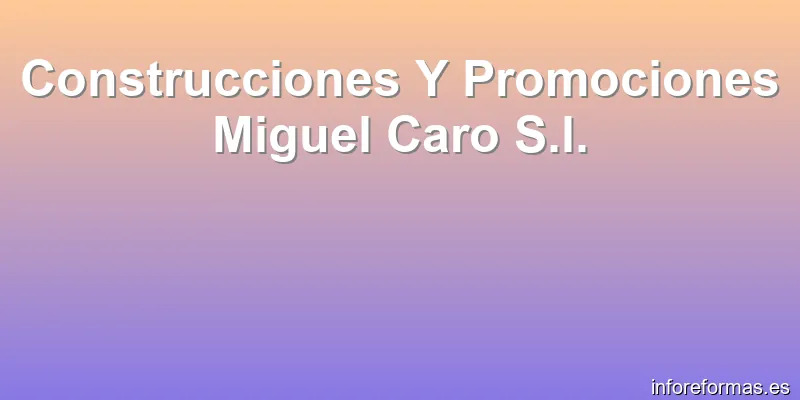 Construcciones Y Promociones Miguel Caro S.l.