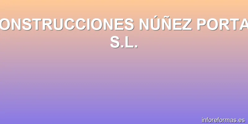 CONSTRUCCIONES NÚÑEZ PORTAS S.L.