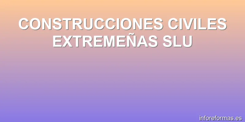 CONSTRUCCIONES CIVILES EXTREMEÑAS SLU