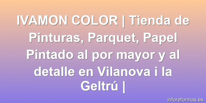 IVAMON COLOR | Tienda de Pinturas, Parquet, Papel Pintado al por mayor y al detalle en Vilanova i la Geltrú |