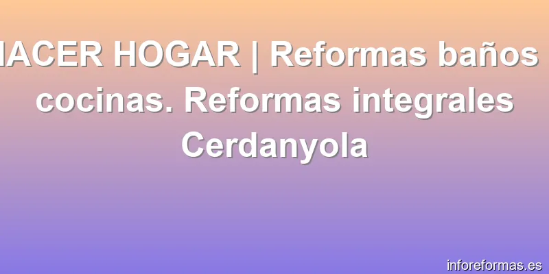 HACER HOGAR | Reformas baños y cocinas. Reformas integrales Cerdanyola