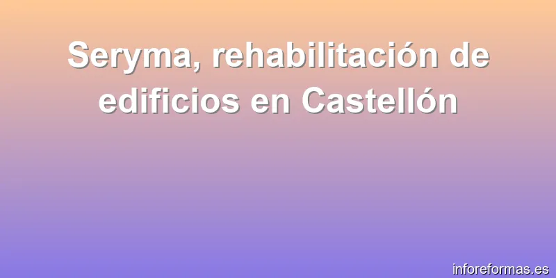 Seryma, rehabilitación de edificios en Castellón