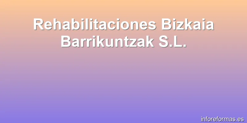 Rehabilitaciones Bizkaia Barrikuntzak S.L.