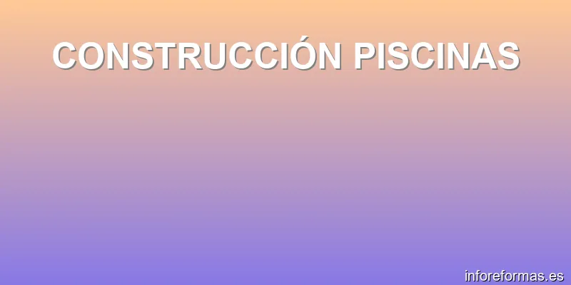 CONSTRUCCIÓN PISCINAS