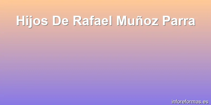 Hijos De Rafael Muñoz Parra
