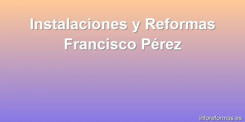 Instalaciones y Reformas Francisco Pérez
