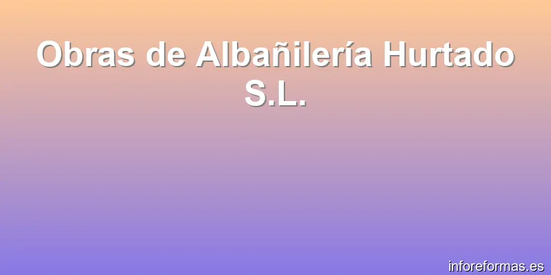Obras de Albañilería Hurtado S.L.