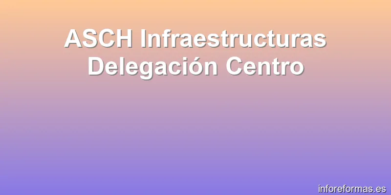 ASCH Infraestructuras Delegación Centro