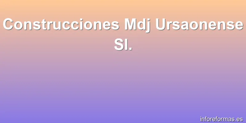 Construcciones Mdj Ursaonense Sl.