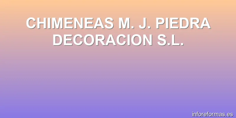 CHIMENEAS M. J. PIEDRA DECORACION S.L.