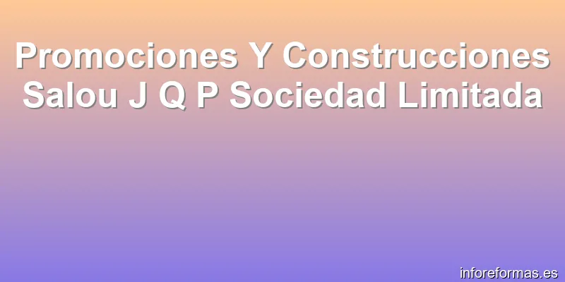 Promociones Y Construcciones Salou J Q P Sociedad Limitada