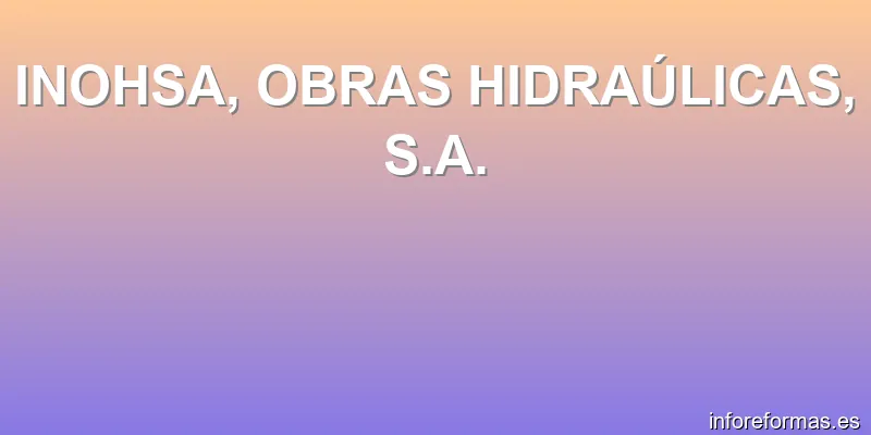 INOHSA, OBRAS HIDRAÚLICAS, S.A.