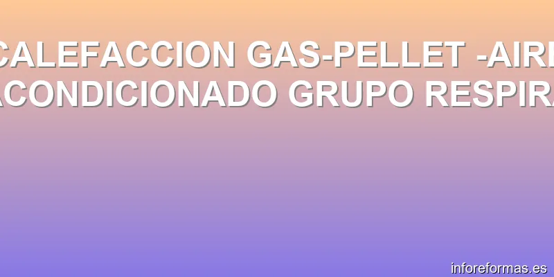 CALEFACCION GAS-PELLET -AIRE ACONDICIONADO GRUPO RESPIRA