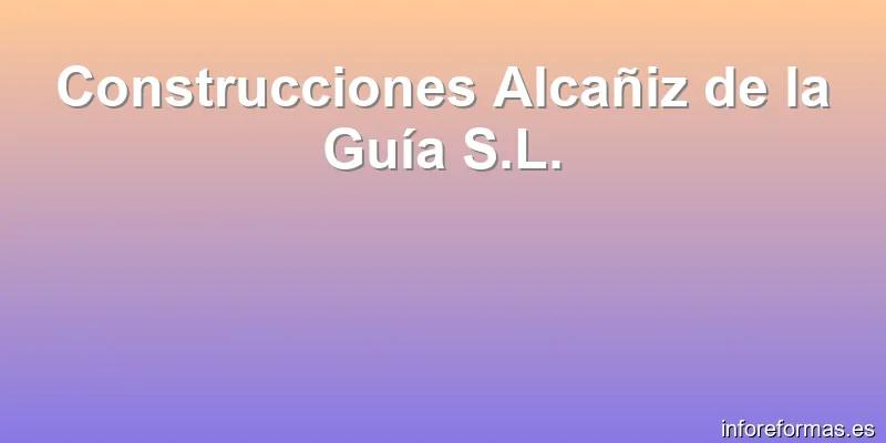 Construcciones Alcañiz de la Guía S.L.