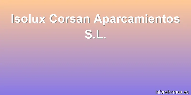 Isolux Corsan Aparcamientos S.L.
