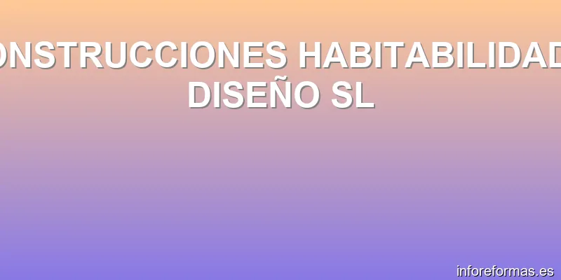 CONSTRUCCIONES HABITABILIDAD Y DISEÑO SL