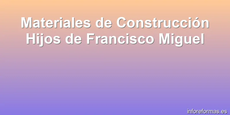 Materiales de Construcción Hijos de Francisco Miguel