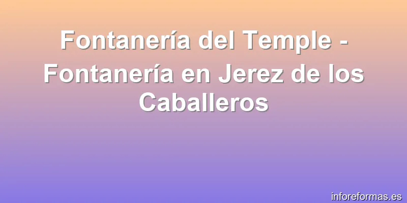Fontanería del Temple - Fontanería en Jerez de los Caballeros